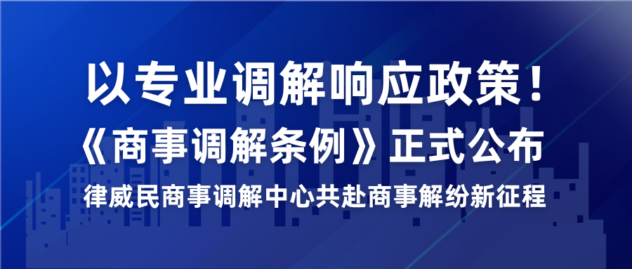 以专业排解响应政策！《商事排解条例》正式颁布，律威民商事排解中心共赴商事解纷新征程